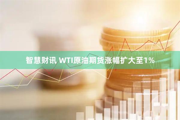 智慧财讯 WTI原油期货涨幅扩大至1%
