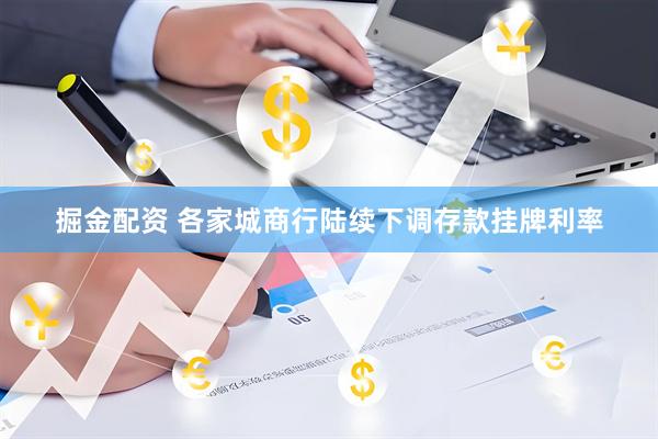 掘金配资 各家城商行陆续下调存款挂牌利率