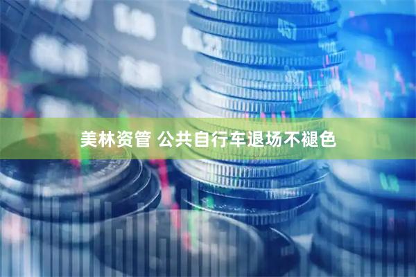 美林资管 公共自行车退场不褪色