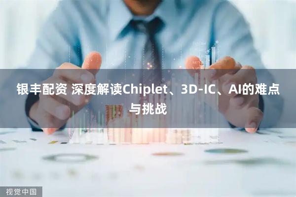 银丰配资 深度解读Chiplet、3D-IC、AI的难点与挑战