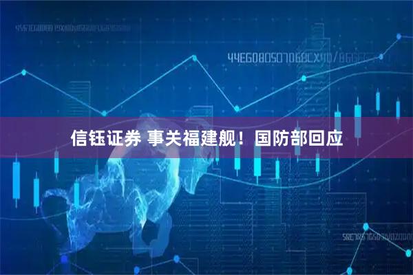 信钰证券 事关福建舰！国防部回应
