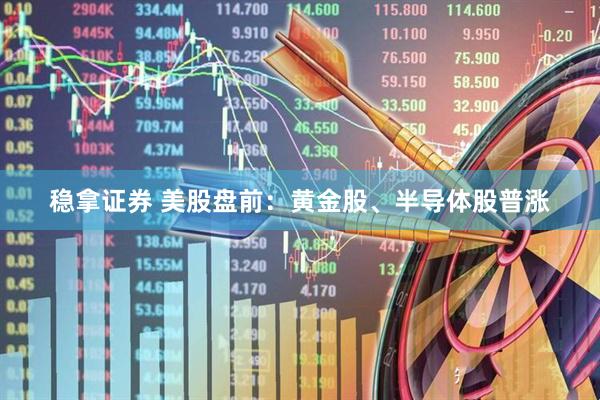 稳拿证券 美股盘前：黄金股、半导体股普涨