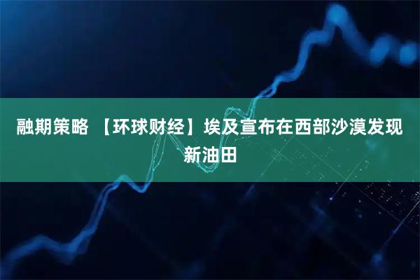 融期策略 【环球财经】埃及宣布在西部沙漠发现新油田