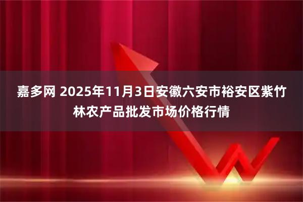 嘉多网 2025年11月3日安徽六安市裕安区紫竹林农产品批发市场价格行情