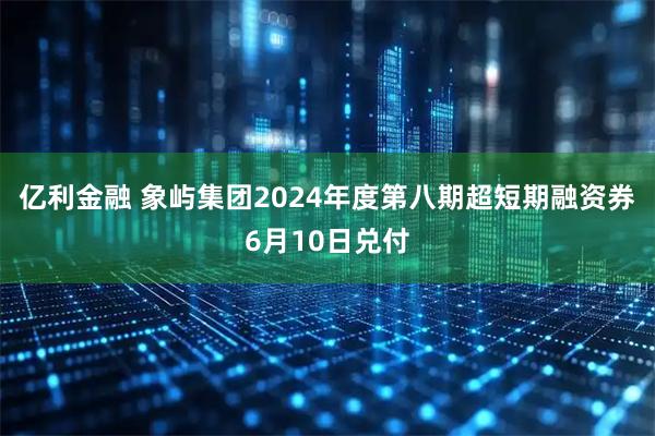 亿利金融 象屿集团2024年度第八期超短期融资券6月10日兑付