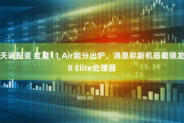 天诚配资 红魔11 Air跑分出炉，消息称新机搭载骁龙8 Elite处理器