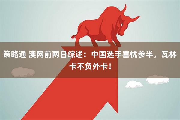 策略通 澳网前两日综述：中国选手喜忧参半，瓦林卡不负外卡！