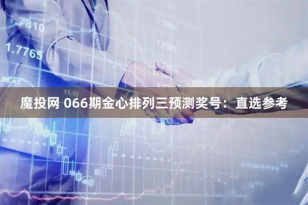 魔投网 066期金心排列三预测奖号：直选参考